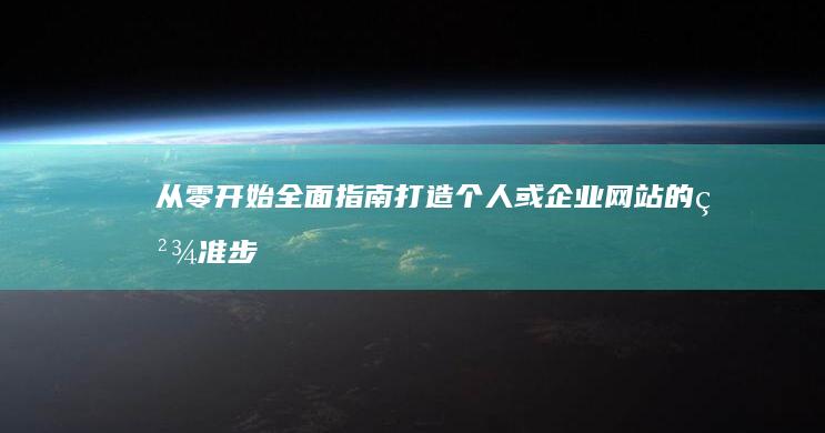 从零开始全面指南：打造个人或企业网站的精准步骤